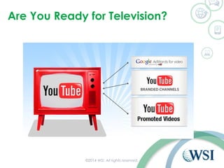 Are You Ready for Television? 
©2014 WSI. All rights reserved. 
 