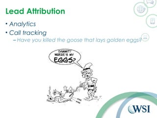 Lead Attribution 
• Analytics 
• Call tracking 
– Have you killed the goose that lays golden eggs? 
 