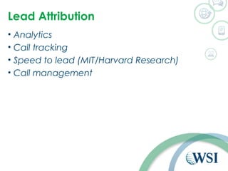Lead Attribution 
• Analytics 
• Call tracking 
• Speed to lead (MIT/Harvard Research) 
• Call management 
 
