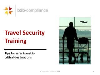 Travel Security
Training
Tips for safer travel to
critical destinations

© b2b-compliance.com 2013

1

 