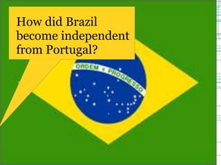 How did Brazil
become independent
from Portugal?
 