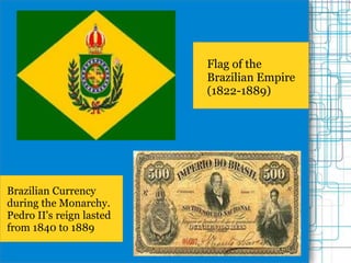 Flag of the
Brazilian Empire
(1822-1889)
Brazilian Currency
during the Monarchy.
Pedro II's reign lasted
from 1840 to 1889
 