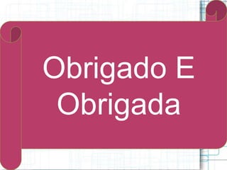 Obrigado E
Obrigada
 