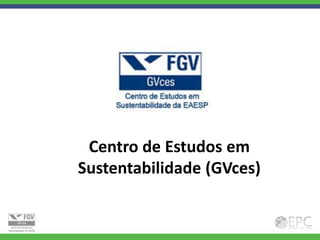 Centro de Estudos em
Sustentabilidade (GVces)
 