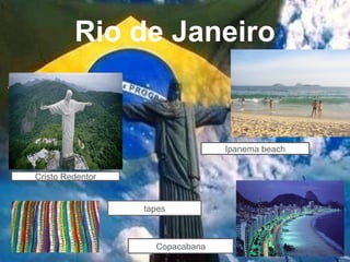 Rio de Janeiro


                                 Ipanema beach


Cristo Redentor


                  tapes



                    Copacabana
 
