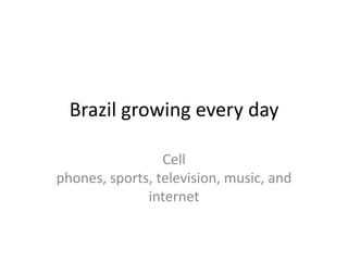 Brazil growing every day Cell phones, sports, television, music, and internet 