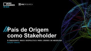 País de Origem
como Stakeholder
O CRESCENTE RISCO GEOPOLÍTICO PARA LÍDERES DE NEGÓCIOS
EDIÇÃO BRASIL
 