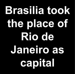 Brasilia took
the place of
   Rio de
 Janeiro as
   capital
 