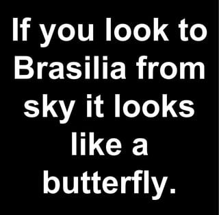 If you look to
Brasilia from
 sky it looks
     like a
   butterfly.
 