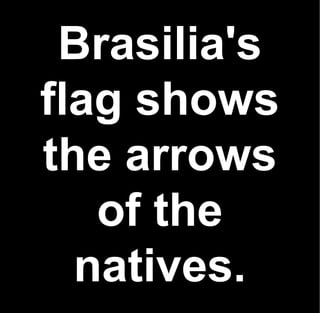 Brasilia's
flag shows
the arrows
   of the
  natives.
 