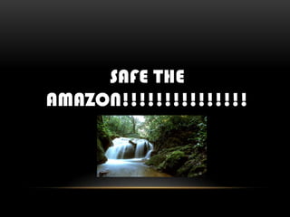 SAFE THE
AMAZON!!!!!!!!!!!!!!!

 