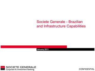 CONFIDENTIAL
January 2011
Societe Generale - Brazilian
and Infrastructure Capabilities
 