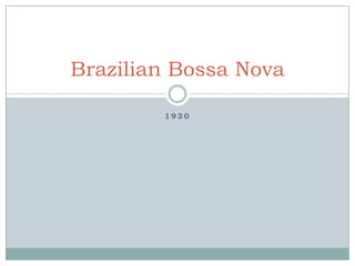 Brazilian Bossa Nova
1930

 