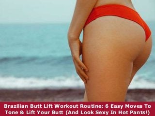 Brazilian Butt Lift Workout Routine: 6 Easy Moves To 
Tone & Lift Your Butt (And Look Sexy In Hot Pants!) 
 
