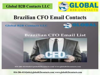 Global B2B Contacts LLC
816-286-4114|info@globalb2bcontacts.com| www.globalb2bcontacts.com
Brazilian CFO Email Contacts
 