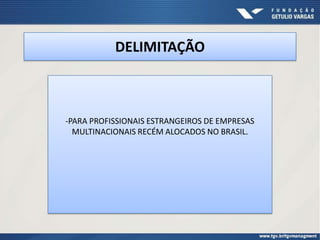 DELIMITAÇÃO



-PARA PROFISSIONAIS ESTRANGEIROS DE EMPRESAS
  MULTINACIONAIS RECÉM ALOCADOS NO BRASIL.
 