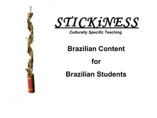 STICKiNESS
Brazilian Content
for
Brazilian Students
Culturally Specific Teaching
 