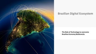 Brazilian Digital Ecosystem

The Role of Technology to overcome
Brazilian Economy Bottlenecks

 