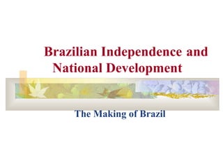 Brazilian Independence and
National Development
The Making of Brazil
 