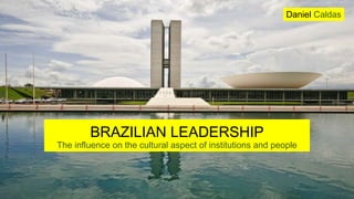 BRAZILIAN LEADERSHIP
The influence on the cultural aspect of institutions and people
Daniel Caldas
 