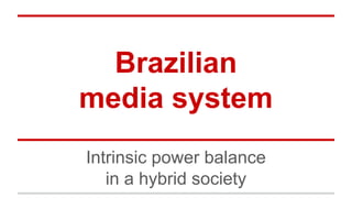 Brazilian
media system
Intrinsic power balance
in a hybrid society
 