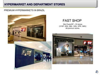 FAST SHOP São Paulo/SP – 53 stores (31SP; 3RS; 3BA; 10RJ; 3PR; 3MG) All premium stores. HYPERMARKET AND DEPARTMENT STORES PREMIUM HYPERMARKETS IN BRAZIL 