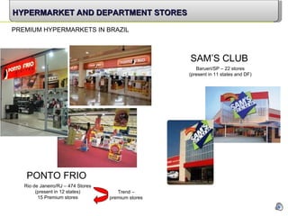 PONTO FRIO Rio de Janeiro/RJ – 474 Stores (present in 12 states) 15 Premium stores HYPERMARKET AND DEPARTMENT STORES SAM’S CLUB Barueri/SP – 22 stores (present in 11 states and DF) PREMIUM HYPERMARKETS IN BRAZIL Trend  –  premium stores 