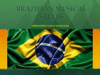 BRAZILIAN MUSICAL
STYLES
FERNANDO VAGO SANTANA

 
