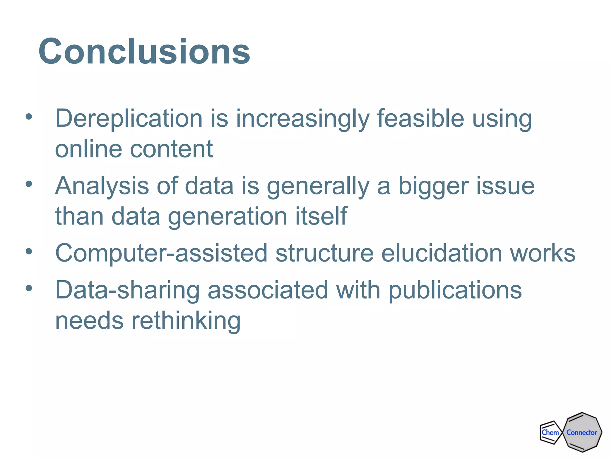 Conclusions
• Dereplication is increasingly feasible using
online content
• Analysis of data is generally a bigger issue
than data generation itself
• Computer-assisted structure elucidation works
• Data-sharing associated with publications
needs rethinking
 