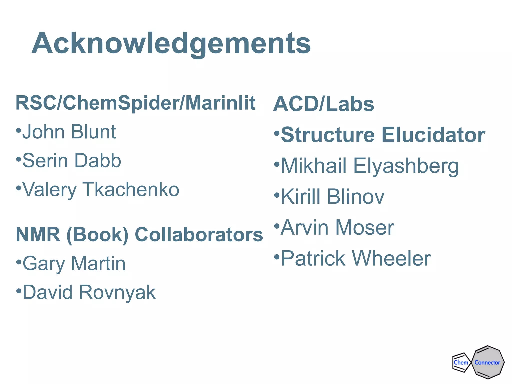 Acknowledgements
RSC/ChemSpider/Marinlit
•John Blunt
•Serin Dabb
•Valery Tkachenko
NMR (Book) Collaborators
•Gary Martin
•David Rovnyak
ACD/Labs
•Structure Elucidator
•Mikhail Elyashberg
•Kirill Blinov
•Arvin Moser
•Patrick Wheeler
 