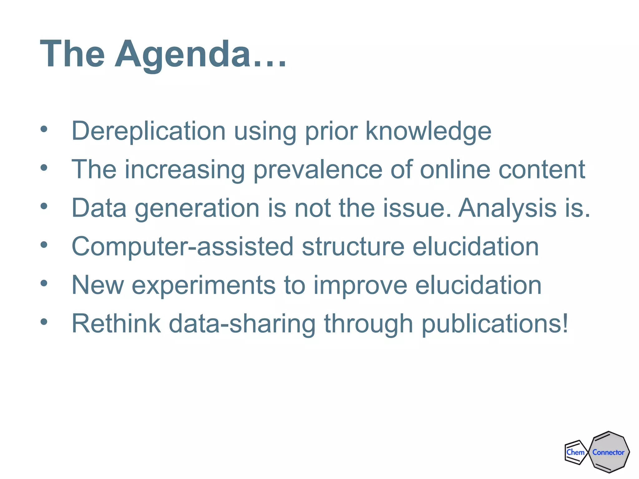 The Agenda…
• Dereplication using prior knowledge
• The increasing prevalence of online content
• Data generation is not the issue. Analysis is.
• Computer-assisted structure elucidation
• New experiments to improve elucidation
• Rethink data-sharing through publications!
 