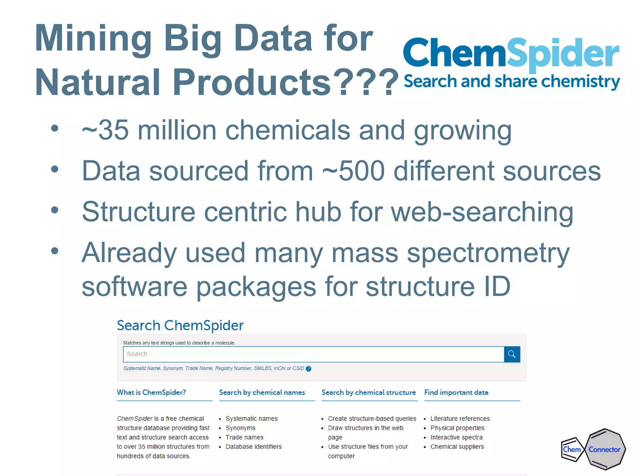 • ~35 million chemicals and growing
• Data sourced from ~500 different sources
• Structure centric hub for web-searching
• Already used many mass spectrometry
software packages for structure ID
Mining Big Data for
Natural Products???
 