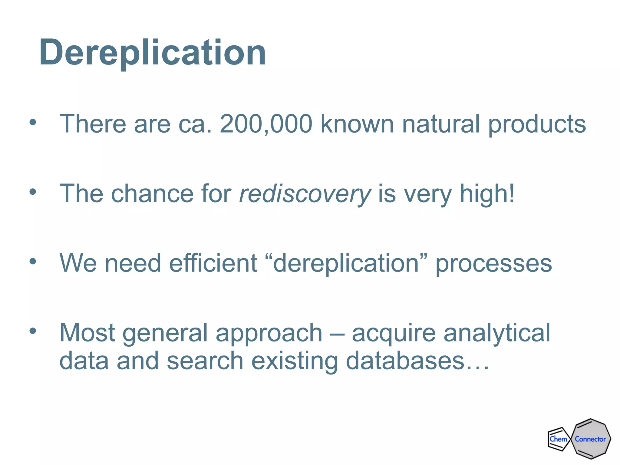 Dereplication
• There are ca. 200,000 known natural products
• The chance for rediscovery is very high!
• We need efficient “dereplication” processes
• Most general approach – acquire analytical
data and search existing databases…
 