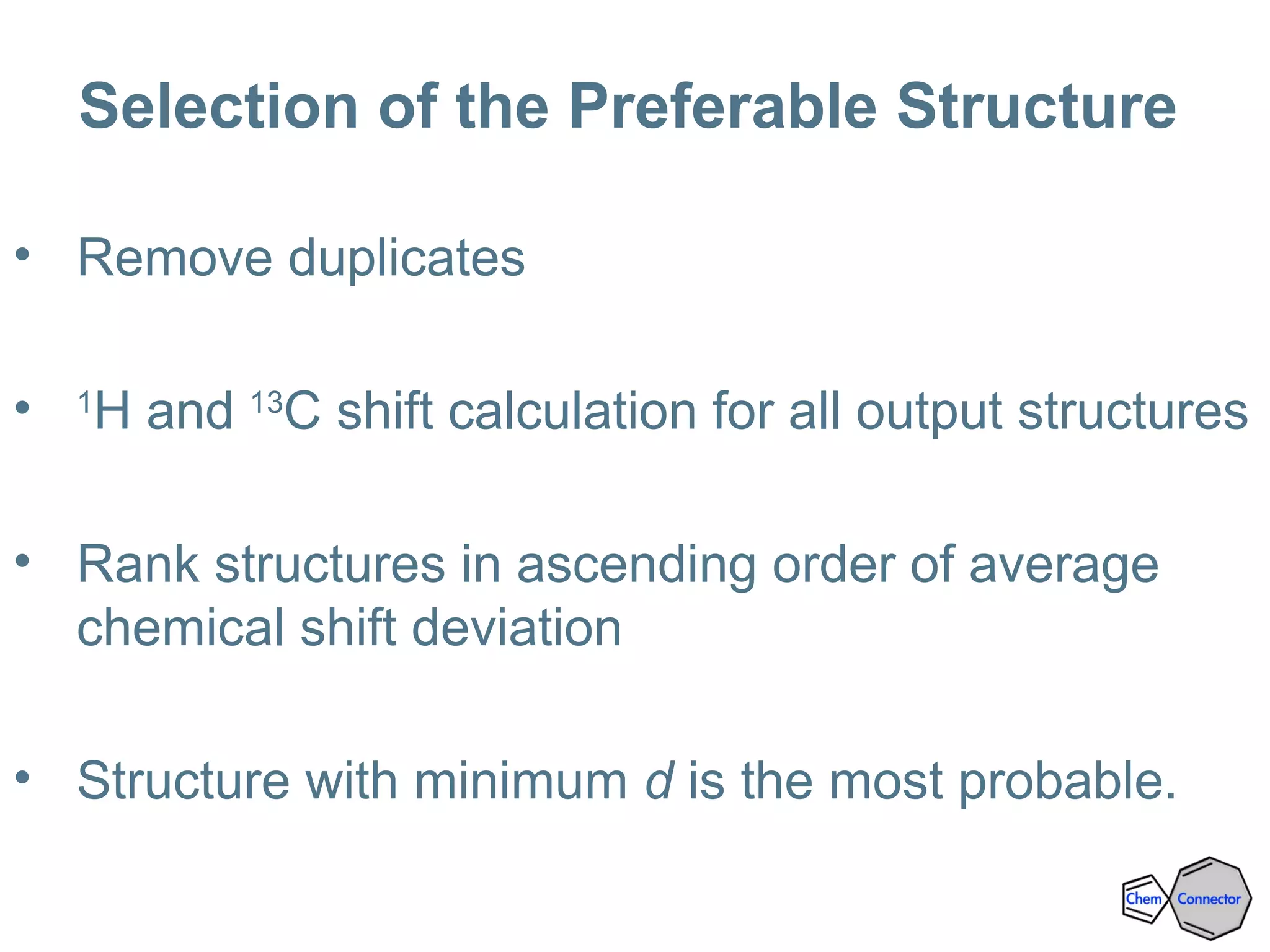 Selection of the Preferable Structure
• Remove duplicates
• 1
H and 13
C shift calculation for all output structures
• Rank structures in ascending order of average
chemical shift deviation
• Structure with minimum d is the most probable.
 