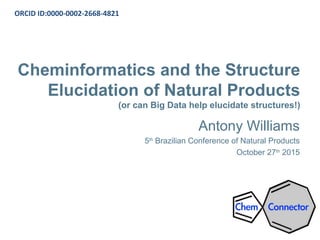 Cheminformatics and the Structure
Elucidation of Natural Products
(or can Big Data help elucidate structures!)
Antony Williams
5th
Brazilian Conference of Natural Products
October 27th
2015
ORCID ID:0000-0002-2668-4821
 