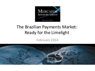 The Brazilian Payments Market:
Ready for the Limelight
February 2014

 