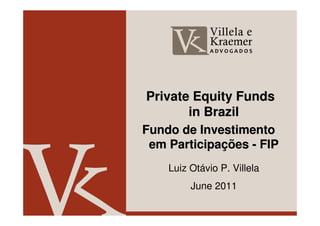 Private Equity Funds
       in Brazil
Fundo de Investimento
 em Participações - FIP
    Luiz Otávio P. Villela
         June 2011
 