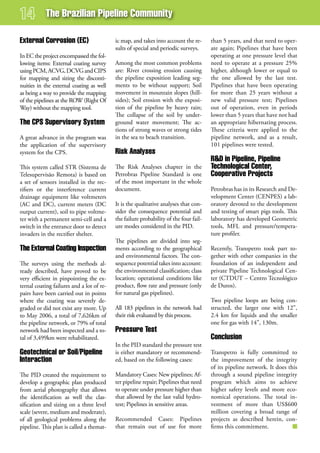 The Brazilian Pipeline Community

external Corrosion (eC)                    ic map, and takes into account the re-      than 5 years, and that need to oper-
                                           sults of special and periodic surveys.      ate again; Pipelines that have been
In EC the project encompassed the fol-                                                 operating at one pressure level that
lowing items: External coating survey      Among the most common problems              need to operate at a pressure 25%
using PCM, ACVG, DCVG and CIPS             are: River crossing erosion causing         higher, although lower or equal to
for mapping and sizing the disconti-       the pipeline exposition leading seg-        the one allowed by the last test.
nuities in the external coating as well    ments to be without support; Soil           Pipelines that have been operating
as being a way to provide the mapping      movement in mountain slopes (hill-          for more than 25 years without a
of the pipelines at the ROW (Right Of      sides); Soil erosion with the exposi-       new valid pressure test; Pipelines
Way) without the mapping tool.             tion of the pipeline by heavy rain;         out of operation, even in periods
                                           The collapse of the soil by under-          lower than 5 years that have not had
The CPs supervisory system                 ground water movement; The ac-              an appropriate hibernating process.
                                           tions of strong waves or strong tides       These criteria were applied to the
A great advance in the program was         in the sea to beach transition.             pipeline network, and as a result,
the application of the supervisory                                                     101 pipelines were tested.
system for the CPS.                        risk analyses
                                                                                       r&d in Pipeline, Pipeline
This system called STR (Sistema de         The Risk Analyses chapter in the            Technological Center,
Telesupervisão Remota) is based on         Petrobras Pipeline Standard is one          Cooperative Projects
a set of sensors installed in the rec-     of the most important in the whole
tifiers or the interference current        document.                                   Petrobras has in its Research and De-
drainage equipment like voltmeters                                                     velopment Center (CENPES) a lab-
(AC and DC), current meters (DC            It is the qualitative analyses that con-    oratory devoted to the development
output current), soil to pipe voltme-      sider the consequence potential and         and testing of smart pigs tools. This
ter with a permanent semi-cell and a       the failure probability of the four fail-   laboratory has developed Geometric
switch in the entrance door to detect      ure modes considered in the PID.            tools, MFL and pressure/tempera-
invaders in the rectifier shelter.                                                     ture profiler.
                                           The pipelines are divided into seg-
The external Coating inspection            ments according to the geographical         Recently, Transpetro took part to-
                                           and environmental factors. The con-         gether with other companies in the
The surveys using the methods al-          sequence potential takes into account:      foundation of an independent and
ready described, have proved to be         the environmental classification; class     private Pipeline Technological Cen-
very efficient in pinpointing the ex-      location; operational conditions like       ter (CTDUT – Centro Tecnológico
ternal coating failures and a lot of re-   product, flow rate and pressure (only       de Dutos).
pairs have been carried out in points      for natural gas pipelines).
where the coating was severely de-                                                     Two pipeline loops are being con-
graded or did not exist any more. Up       All 183 pipelines in the network had        structed, the larger one with 12”,
to May 2006, a total of 7,626km of         their risk evaluated by this process.       2.4 km for liquids and the smaller
the pipeline network, or 79% of total                                                  one for gas with 14”, 130m.
network had been inspected and a to-       Pressure Test
tal of 3,499km were rehabilitated.                                                     Conclusion
                                           In the PID standard the pressure test
geotechnical or soil/Pipeline              is either mandatory or recommend-           Transpetro is fully committed to
interaction                                ed, based on the following cases:           the improvement of the integrity
                                                                                       of its pipeline network. It does this
The PID created the requirement to         Mandatory Cases: New pipelines; Af-         through a sound pipeline integrity
develop a geographic plan produced         ter pipeline repair; Pipelines that need    program which aims to achieve
from aerial photography that allows        to operate under pressure higher than       higher safety levels and more eco-
the identification as well the clas-       that allowed by the last valid hydro-       nomical operations. The total in-
sification and sizing on a three level     test; Pipelines in sensitive areas.         vestment of more than US$600
scale (severe, medium and moderate),                                                   million covering a broad range of
of all geological problems along the       Recommended Cases: Pipelines                projects as described herein, con-
pipeline. This plan is called a themat-    that remain out of use for more             firms this commitment.
 