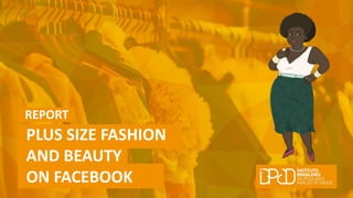 ON FACEBOOK
REPORT
PLUS SIZE FASHION
AND BEAUTY
 