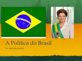 A Política do Brasil
Por Michelle Kelrikh

 