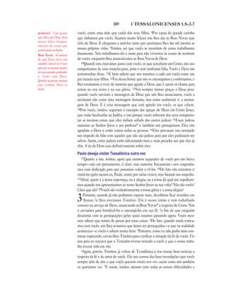 309 1 TESSALONICENSES 1.8—3.7
vocês, como uma mãe que cuida dos seus filhos. 8Por causa do grande carinho
que tínhamos por vocês, ficamos muito felizes em lhes dar as Boas Novas que
vêm de Deus. E chegamos a amá-los tanto que queríamos lhes dar até mesmo as
nossas próprias vidas. 9Irmãos, sei que vocês se recordam de como trabalhamos
duramente. Nós trabalhamos dia e noite para não vivermos às custas de nenhum
de vocês, enquanto lhes anunciávamos as Boas Novas de Deus.
10Quando nós estávamos junto com vocês, os que acreditam em Cristo, nós nos
comportamos de uma maneira pura, justa e sem nenhuma falta. Vocês e Deus são
testemunhas disso. 11E bem sabem que nós tratamos a cada um vocês como um
pai trataria seus filhos. 12Foi dessa forma que nós os encorajamos e confortamos, e
lhes ensinamos a viver de maneira que agrade a Deus, que é quem os chama para
entrar no seu reino e na sua glória. 13Nós sempre damos graças a Deus pois,
quando vocês ouviram a mensagem de Deus que nós lhes anunciamos, vocês a
aceitaram não como uma mensagem humana, mas como realmente é: a mensa-
gem de Deus. E é esta mensagem que está agindo em vocês, os que crêem.
14Pois vocês, irmãos, seguiram o exemplo das igrejas de Deus em Cristo Jesus,
que estão localizadas na Judéia, e isto porque vocês sofreram dos seus compatrio-
tas as mesmas coisas que eles tinham sofrido dos outros judeus. 15Esses judeus
mataram ao Senhor Jesus e aos profetas* e também nos perseguiram. Eles não
agradam a Deus e estão contra todas as pessoas. 16Eles provaram isso tentando
nos impedir de falar com aqueles que não são judeus para que eles pudessem ser
salvos. Assim, estes judeus estão adicionando mais e mais pecados aos que eles já
têm. A ira de Deus caiu definitivamente sobre eles.
Paulo deseja visitar Tessalônica outra vez
17Quanto a nós, irmãos, agora que estamos separados de vocês por um breve
tempo—não em pensamento, é claro, mas somente fisicamente—nos empenha-
mos com dedicação para que possamos voltar a vê-los. 18De fato nós tentamos ir
visitá-los (pelo menos eu, Paulo, tentei por várias vezes), mas Satanás nos impediu.
19Afinal, quem é a nossa esperança, ou a alegria, ou a coroa da qual nos orgulhare-
mos quando nos apresentarmos ao nosso Senhor Jesus na sua volta? Não são vocês?
Claro que são! 20Vocês são verdadeiramente a nossa glória e a nossa alegria!
3Portanto, quando já não podíamos esperar mais, decidimos ficar sozinhos em
Atenas 2e lhes enviamos Timóteo. Ele é nosso irmão e tem trabalhado
conosco no serviço de Deus, anunciando as Boas Novas* a respeito de Cristo. Nós
o enviamos para fortalecê-los e encorajá-los em sua fé, 3a fim de que ninguém
desanime com as perseguições pelas quais estamos passando agora. Vocês mes-
mos sabem que temos de passar por estas coisas. 4De fato, quando ainda estáva-
mos com vocês, nós lhes avisamos que íamos ser perseguidos—o que na realidade
aconteceu—e vocês o sabem muito bem. 5Portanto, como eu não podia mais con-
tinuar esperando, enviei-lhes Timóteo para verificar a situação da fé de vocês. Fiz
isso pois eu receava que o Tentador tivesse tentado a vocês e que o nosso traba-
lho tivesse sido em vão.
6Agora, porém, Timóteo já voltou de Tessalônica e nos trouxe boas notícias a
respeito da fé e do amor de vocês. Ele nos contou das boas recordações que vocês
sempre têm de nós e que vocês querem muito nos ver, assim como nós também
os queremos ver. 7E assim, irmãos, mesmo com todas as nossas dificuldades e
profeta(s) Uma pessoa
que falava por Deus. Essa
pessoa falava freqüen-
temente de coisas que
aconteceriam no futuro.
Boas Novas As notícias
de que Deus abriu um
caminho através de Cristo
para que as pessoas possam
ter seus pecados perdoados
e vivam com Deus.
Quando as pessoas aceitam
esta verdade, Deus as
aceita.
 