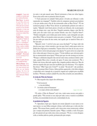 79 MARCOS 13.9—31
tra outra e um país atacará outro. Haverá terremotos e fome em vários lugares.
Essas coisas serão como as primeiras dores de parto.
9—Vocês precisam ter cuidado! Serão presos e levados aos tribunais e serão
espancados nas sinagogas*. Também terão de comparecer perante governadores
e reis por minha causa a fim de dar testemunho sobre as Boas Novas*. 10E isto
acontecerá porque as Boas Novas devem ser proclamadas primeiro em todas as
nações. 11Quando vocês forem presos e levados aos tribunais, não se preocupem
antes do tempo com o que irão dizer. Naquele momento, digam o que lhes for
dado, pois não serão vocês que estarão falando, mas sim o Espírito Santo*.
12Irmãos entregarão a seus irmãos para serem mortos, e pais entregarão seus pró-
prios filhos. Filhos se levantarão contra seus pais e os matarão. 13Vocês serão odia-
dos por todos por causa do meu nome, mas aquele que se mantiver firme até o
fim será salvo.
14Quando virem “a terrível coisa que causa desolação”* no lugar onde não
deveria estar (que o leitor entenda o que isto quer dizer), então quem estiver na
Judéia deve fugir para as montanhas, 15quem estiver em cima da sua casa, no ter-
raço, não deve entrar nela para pegar coisa alguma 16e quem estiver no campo não
deve voltar atrás para ir buscar seu casaco. 17Ai das mulheres que estiverem grávi-
das ou amamentando nessa época! 18Orem para que isto não aconteça no inverno.
19Porque o sofrimento daqueles dias será tal como nunca aconteceu desde o prin-
cípio, quando Deus criou o mundo, até agora. E nunca mais acontecerá. 20Se o
Senhor não tivesse abreviado aqueles dias, ninguém poderia sobreviver. Mas ele
abreviou aqueles dias por causa dos escolhidos que ele selecionou. 21E se alguém
lhes disser: “Olhe! Aqui está o Cristo*!” ou ainda: “Ali está ele!”, não acreditem.
22Digo isto porque falsos Cristos e falsos profetas aparecerão e eles farão milagres
e maravilhas com a intenção de, se possível, enganar até o próprio povo escolhido
de Deus. 23Portanto, tenham cuidado! Eu estou lhes avisando com antecedência.
A vinda do Filho do Homem
24—Mas naqueles dias, depois dos sofrimentos,
“O sol escurecerá
e a lua não brilhará.
25 As estrelas cairão do firmamento
e os corpos celestes serão abalados”. Isaías 13.10; 34.4
26E então o Filho do Homem* será visto, vindo numa nuvem com poder e
grande glória. 27Ele enviará os seus anjos por toda a terra e reunirá os escolhidos
de Deus, da extremidade da terra até a extremidade do céu.
A parábola da ﬁgueira
28—Aprendam a lição que a figueira nos ensina: Quando os seus ramos se tor-
nam macios e as suas folhas começam a brotar, vocês sabem que o verão está che-
gando. 29Da mesma forma, quando vocês virem estas coisas acontecerem, saibam
que o tempo está próximo, batendo à porta. 30Digo a verdade a vocês: Esta gera-
ção não passará até que todas estas coisas aconteçam. 31O céu e a terra desapare-
cerão, as minhas palavras, porém, permanecerão para sempre.
sinagoga(s) Lugar onde
os judeus se reuniam para
ler e estudar as Escrituras.
Boas Novas As notícias
de que Deus abriu um
caminho por meio de
Cristo para que as pessoas
possam ter seus pecados
perdoados e vivam com
Deus. Quando as pessoas
aceitam esta verdade, Deus
as aceita.
Espírito Santo Também
é chamado de “Espírito de
Deus”, “Espírito de
Cristo” e “Conselheiro”.
Ele está unido com Deus e
Cristo e realiza o trabalho
de Deus entre as pessoas
do mundo.
“a terrível coisa …
desolação” Mencionado
no livro de Daniel 9.27;
11.31; 12.11.
Cristo O ungido (Messias)
ou o escolhido de Deus.
Filho do Homem Jesus.
Jesus é Filho de Deus, mas
este nome mostrava que
Jesus era um homem
também. No livro de
Daniel 7.13–14 este é o
nome usado para o Messias
(Cristo).
 
