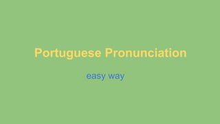 Portuguese Pronunciation
easy way
 