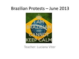 Brazilian Protests – June 2013
Teacher: Luciana Viter
 