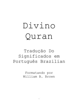 Divino
    Quran
    Tradução Do
  Significados em
Português Brazilian

    Formatando por
   William B. Brown




          i
 