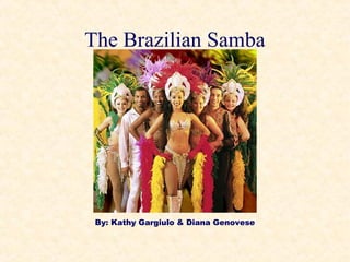 The Brazilian Samba
By: Kathy Gargiulo & Diana Genovese
 