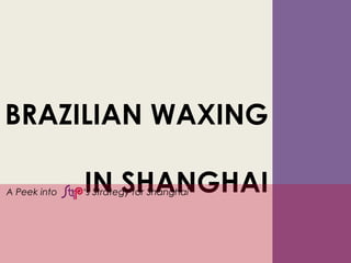 BRAZILIAN WAXING

A Peek into   IN SHANGHAI
              ‘s Strategy for Shanghai
 