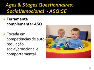    Ferramenta
    complementar ASQ

   Focada em
    competências de auto-
    regulação,
    social/emocional e
    comportamental


                            48
 