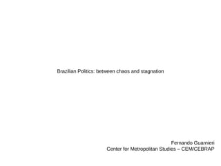 Brazilian Politics: between chaos and stagnation
Fernando Guarnieri
Center for Metropolitan Studies – CEM/CEBRAP
 