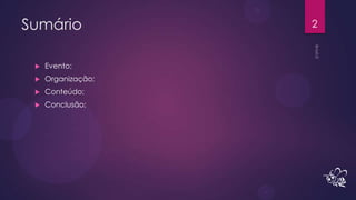 Sumário             2


    Evento;
    Organização;
    Conteúdo;
    Conclusão;
 